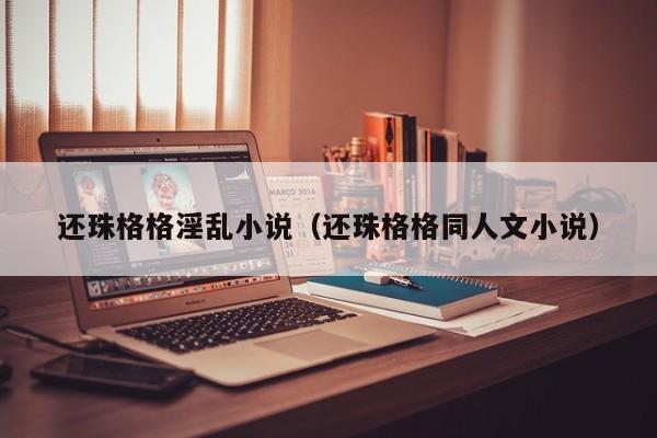 还珠格格淫乱小说(还珠格格同人文小说)