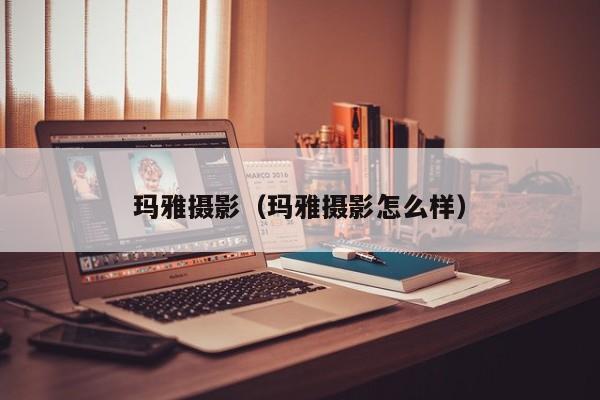 玛雅摄影(玛雅摄影怎么样)