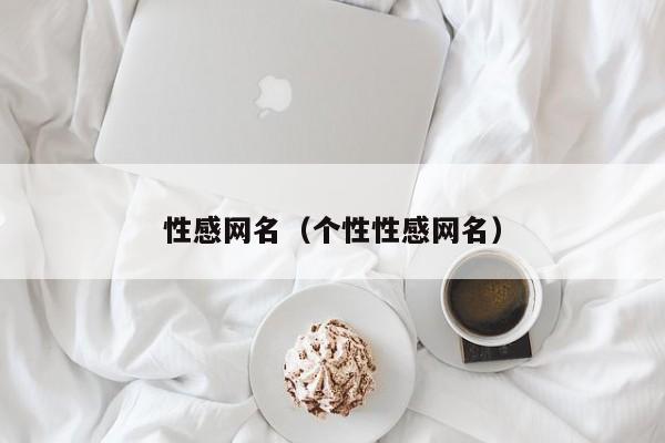 性感网名(个性性感网名)