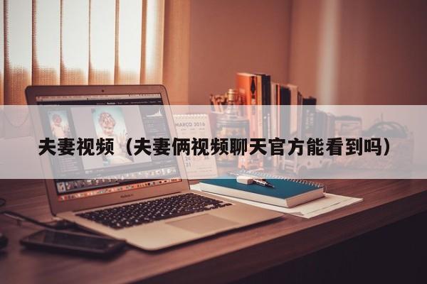 夫妻视频(夫妻俩视频聊天官方能看到吗)