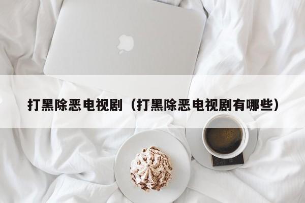 打黑除恶电视剧(打黑除恶电视剧有哪些)