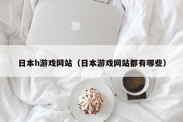 日本h游戏网站(日本游戏网站都有哪些)