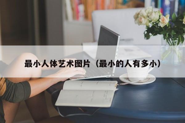 最小人体艺术图片(最小的人有多小)