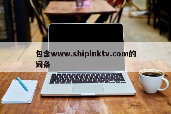 包含www.shipinktv.com的词条