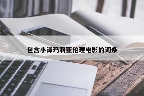 包含小泽玛莉亚伦理电影的词条