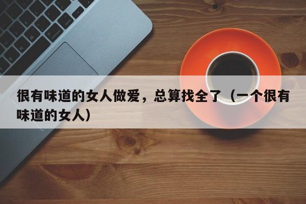 很有味道的女人做爱,总算找全了(一个很有味道的女人)