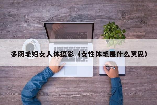 多阴毛妇女人体摄影(女性体毛是什么意思)