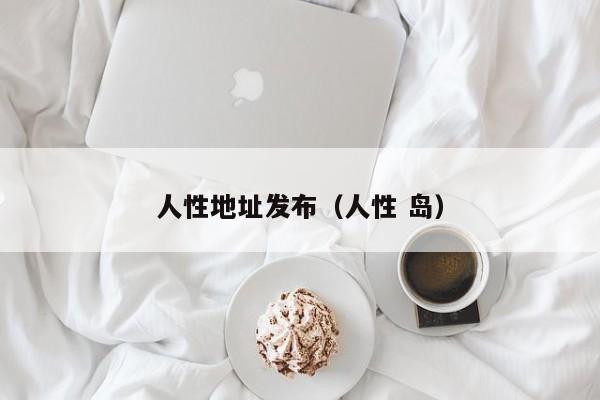 人性地址发布(人性 岛)