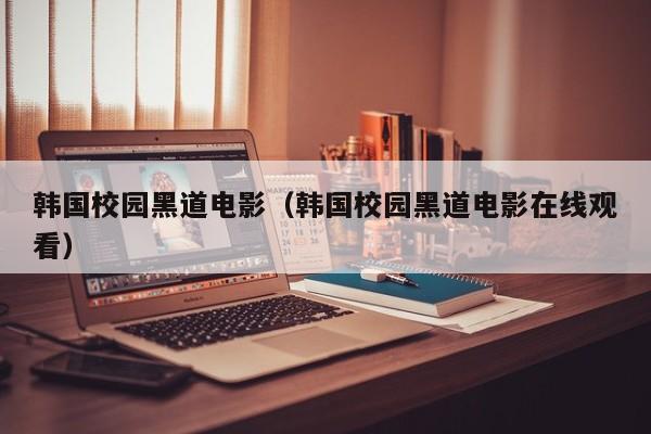 韩国校园黑道电影(韩国校园黑道电影在线观看)