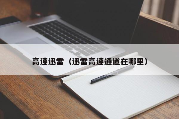 高速迅雷(迅雷高速通道在哪里)
