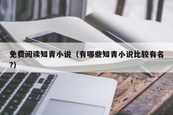 免费阅读知青小说(有哪些知青小说比较有名?)