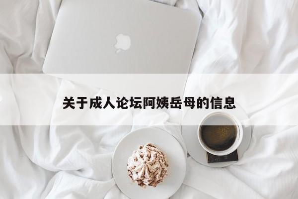 关于成人论坛阿姨岳母的信息