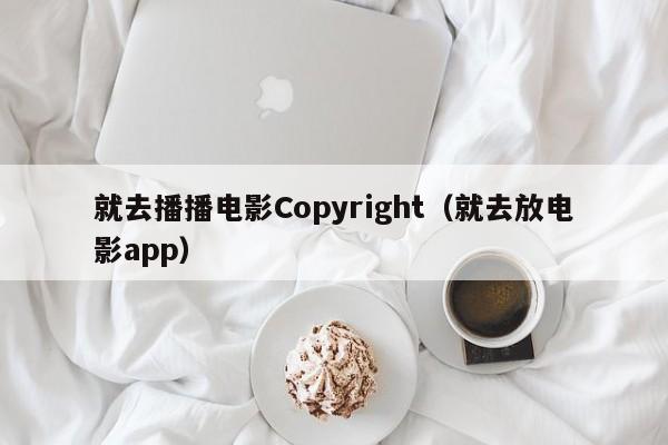 就去播播电影Copyright(就去放电影app)