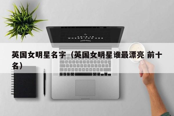 英国女明星名字(英国女明星谁最漂亮 前十名)