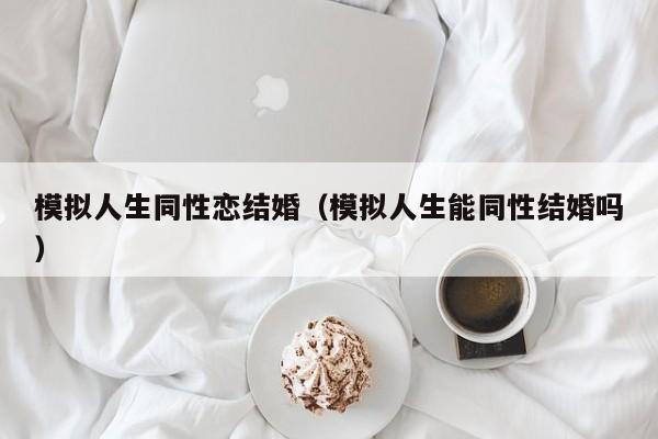 模拟人生同性恋结婚(模拟人生能同性结婚吗)
