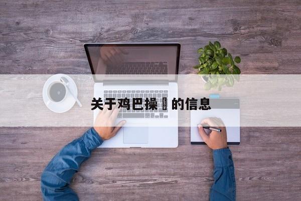 关于鸡巴操屄的信息