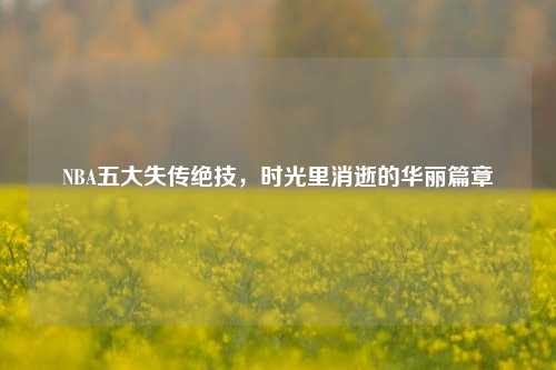 NBA五大失传绝技，时光里消逝的华丽篇章