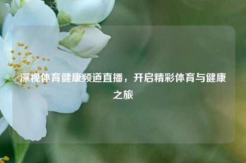 深视体育健康频道直播，开启精彩体育与健康之旅